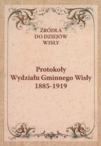  Źródła z dziejów Wisły "Protokoły Wydziału Gminnego Wisły 1885-1919"